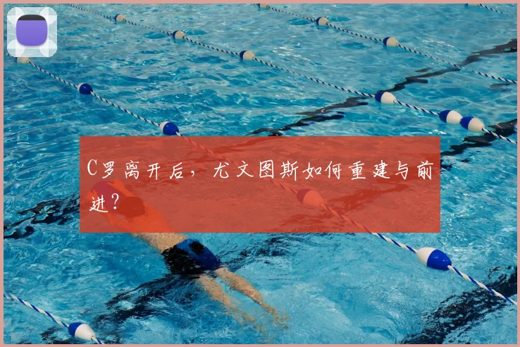 C罗离开后，尤文图斯如何重建与前进？