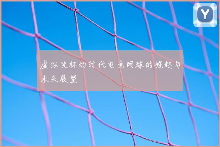 虚拟奖杯的时代电竞网球的崛起与未来展望