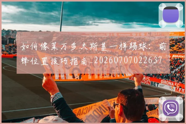 如何像莱万多夫斯基一样踢球:前锋位置技巧指南_20260707022637