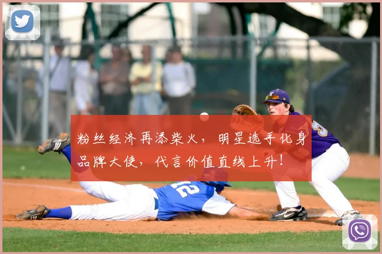 粉丝经济再添柴火，明星选手化身品牌大使，代言价值直线上升！