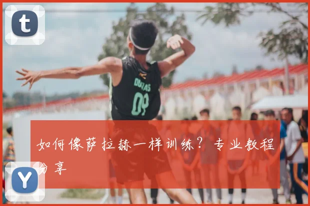 如何像萨拉赫一样训练?专业教程分享