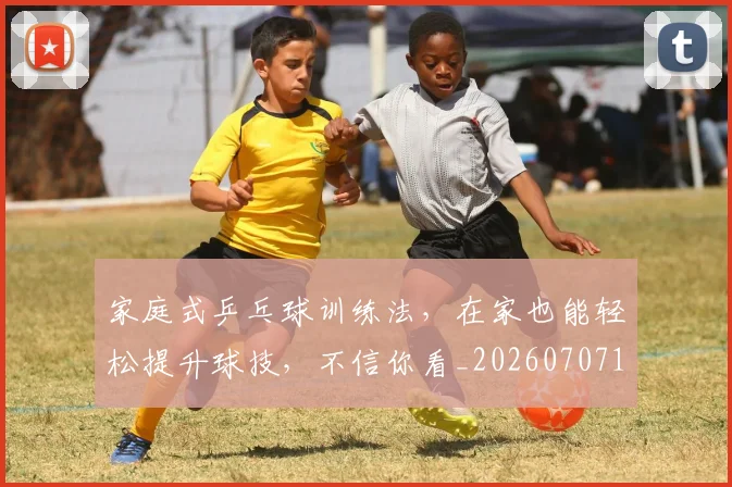 家庭式乒乓球训练法,在家也能轻松提升球技,不信你看_20260707144726