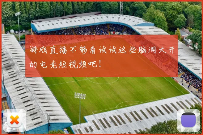 游戏直播不够看试试这些脑洞大开的电竞短视频吧！