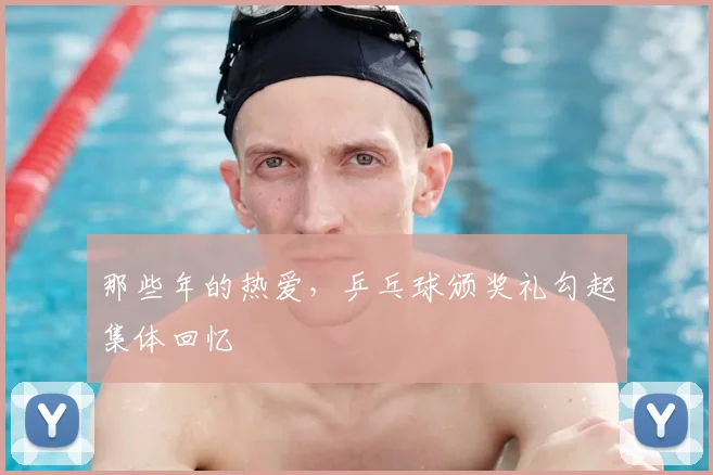 那些年的热爱，乒乓球颁奖礼勾起集体回忆