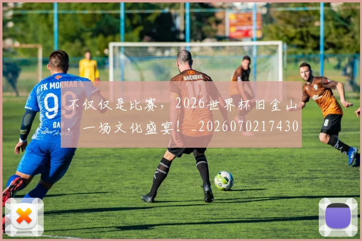 不仅仅是比赛，2026世界杯旧金山，一场文化盛宴！_20260702174300