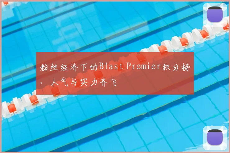 粉丝经济下的Blast Premier积分榜，人气与实力齐飞