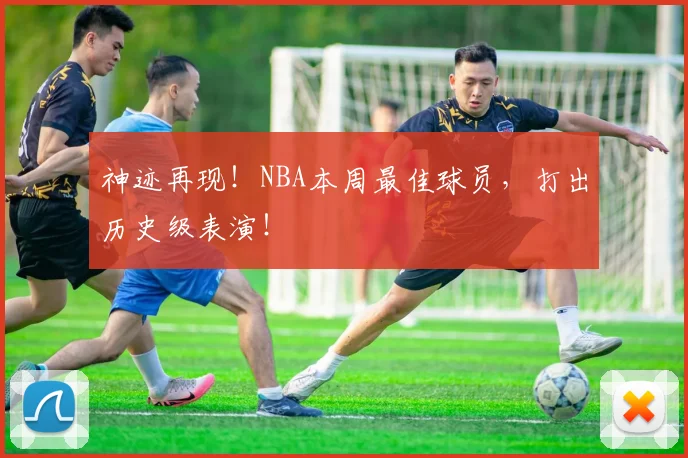 神迹再现!NBA本周最佳球员,打出历史级表演!
