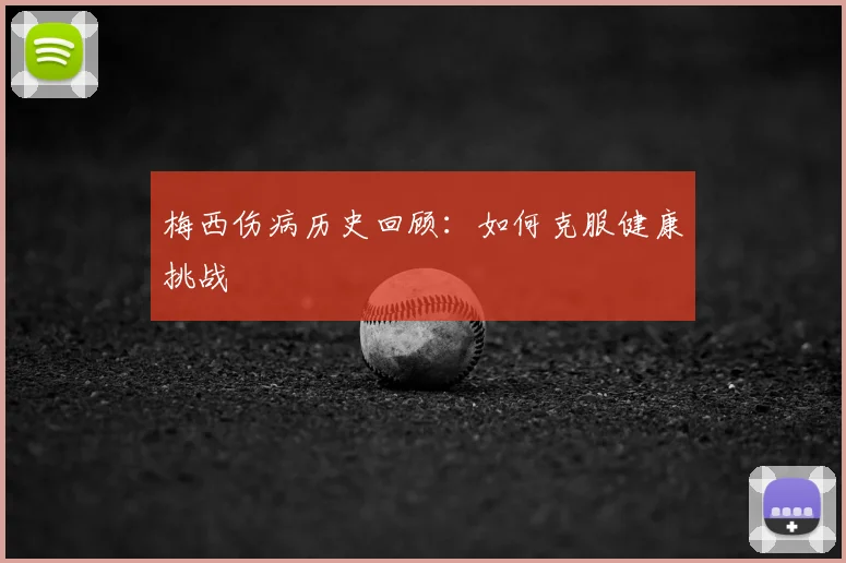 梅西伤病历史回顾:如何克服健康挑战