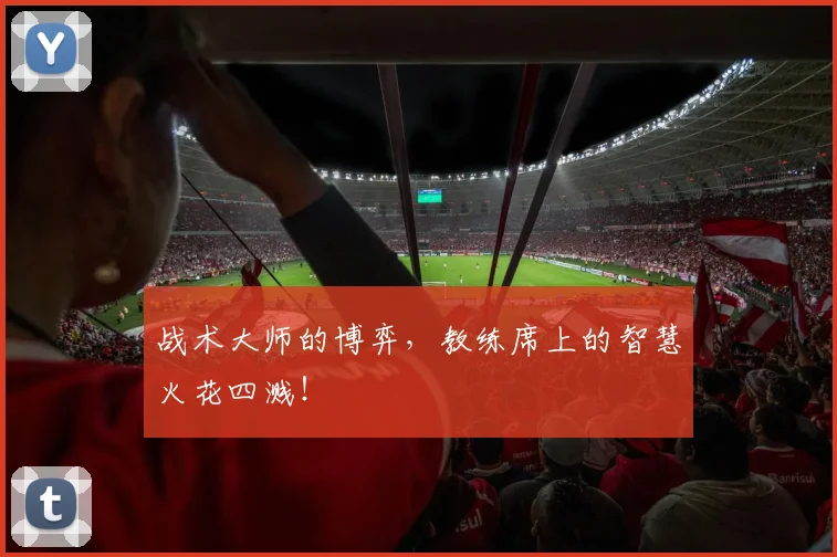 战术大师的博弈,教练席上的智慧火花四溅!