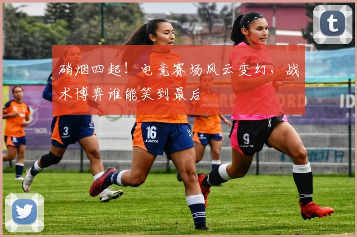 硝烟四起!电竞赛场风云变幻,战术博弈谁能笑到最后
