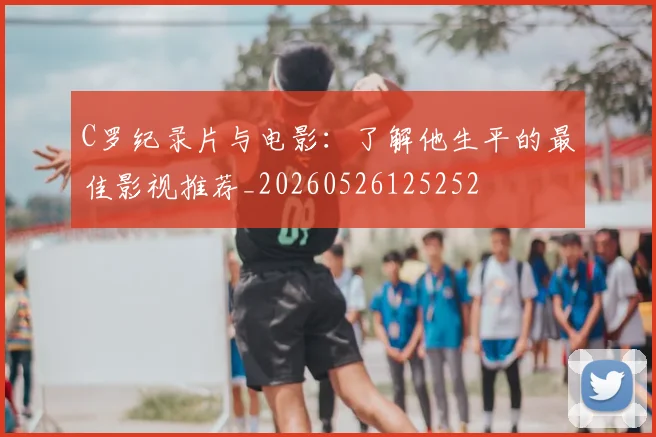 C罗纪录片与电影：了解他生平的最佳影视推荐_20260526125252
