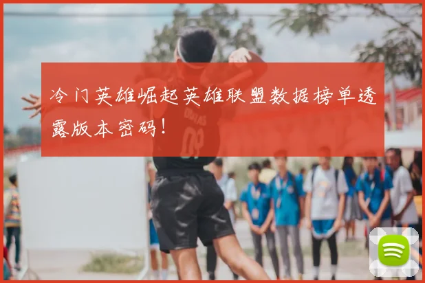 冷门英雄崛起英雄联盟数据榜单透露版本密码!