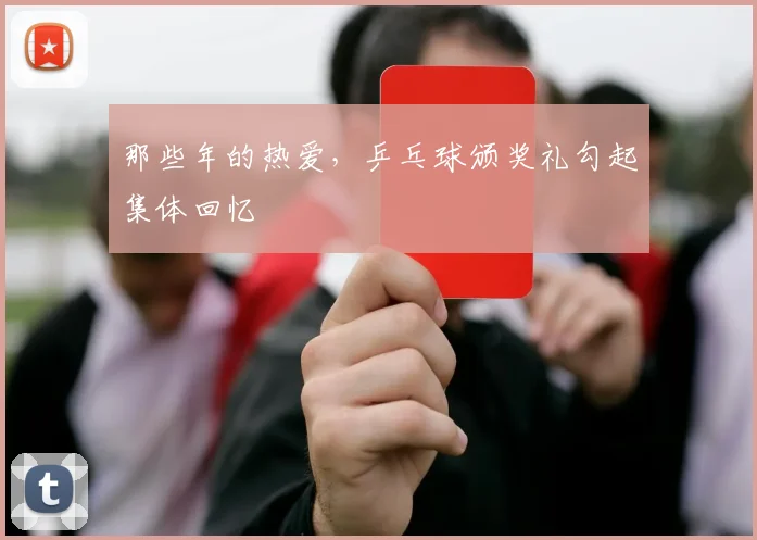 那些年的热爱,乒乓球颁奖礼勾起集体回忆