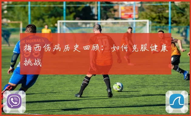 梅西伤病历史回顾：如何克服健康挑战