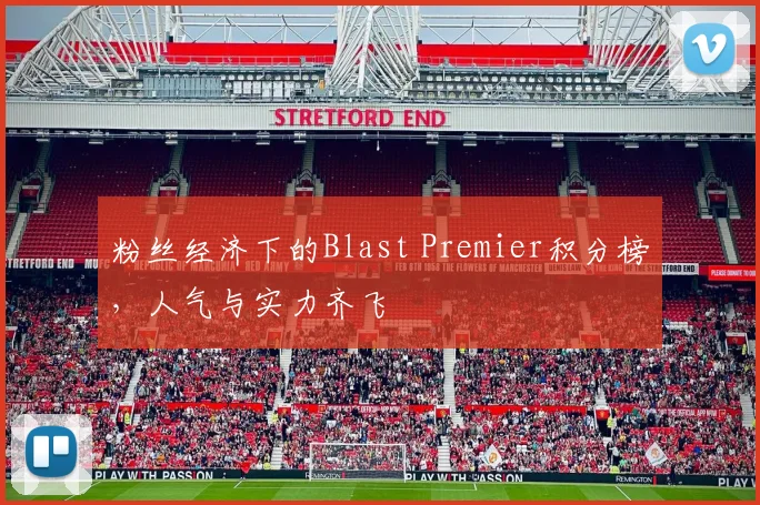 粉丝经济下的Blast Premier积分榜,人气与实力齐飞