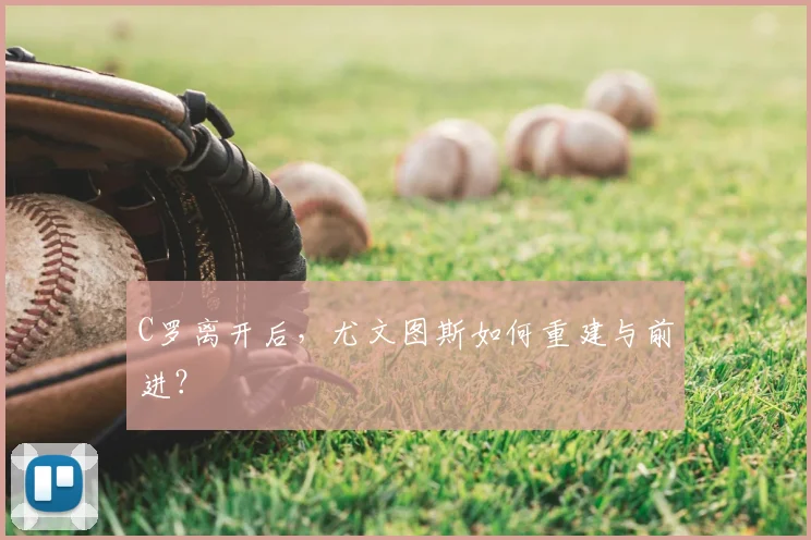 C罗离开后,尤文图斯如何重建与前进?