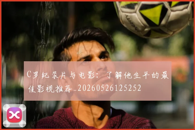 C罗纪录片与电影：了解他生平的最佳影视推荐_20260526125252