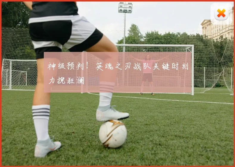 神级预判！英魂之刃战队关键时刻力挽狂澜