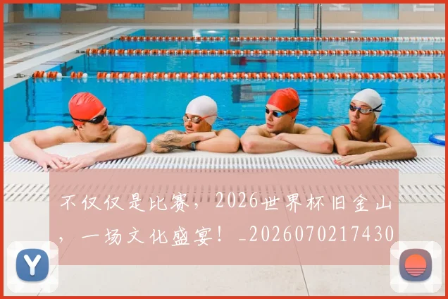 不仅仅是比赛,2026世界杯旧金山,一场文化盛宴!_20260702174300