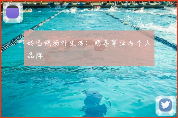 姆巴佩场外生活：慈善事业与个人品牌