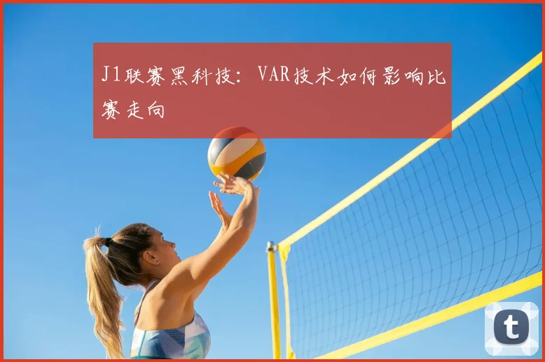 J1联赛黑科技:VAR技术如何影响比赛走向